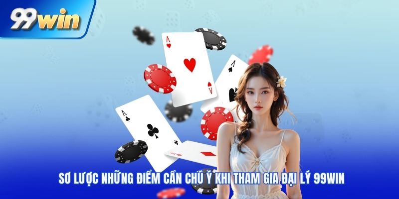 Sơ lược những điểm cần chú ý khi tham gia đại lý 99win 
