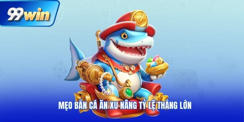 Mẹo bắn cá ăn xu nâng tỷ lệ thắng lớn